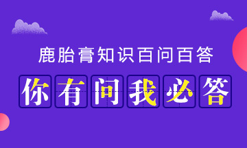 鹿胎膏百问百答关于鹿胎膏你想知道的都在这里!
